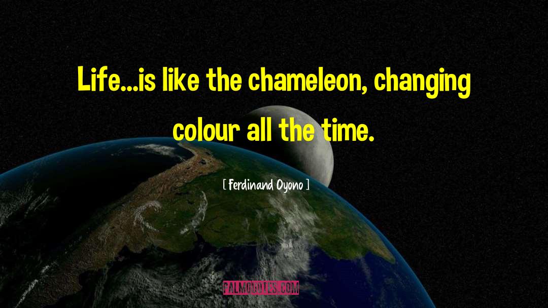 Ferdinand Oyono Quotes: Life...is like the chameleon, changing