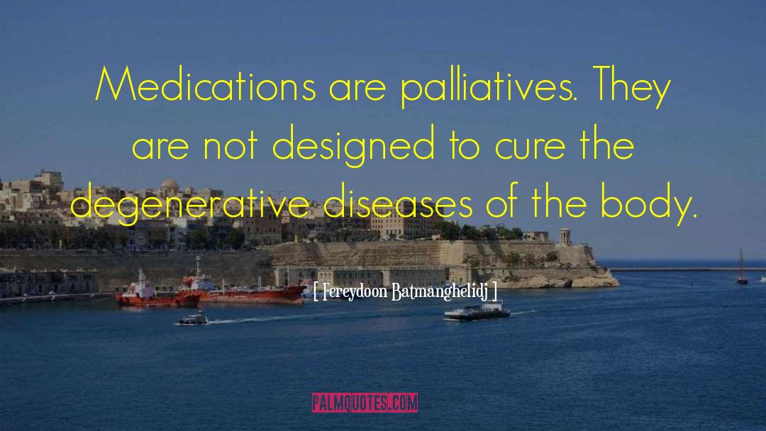 Fereydoon Batmanghelidj Quotes: Medications are palliatives. They are