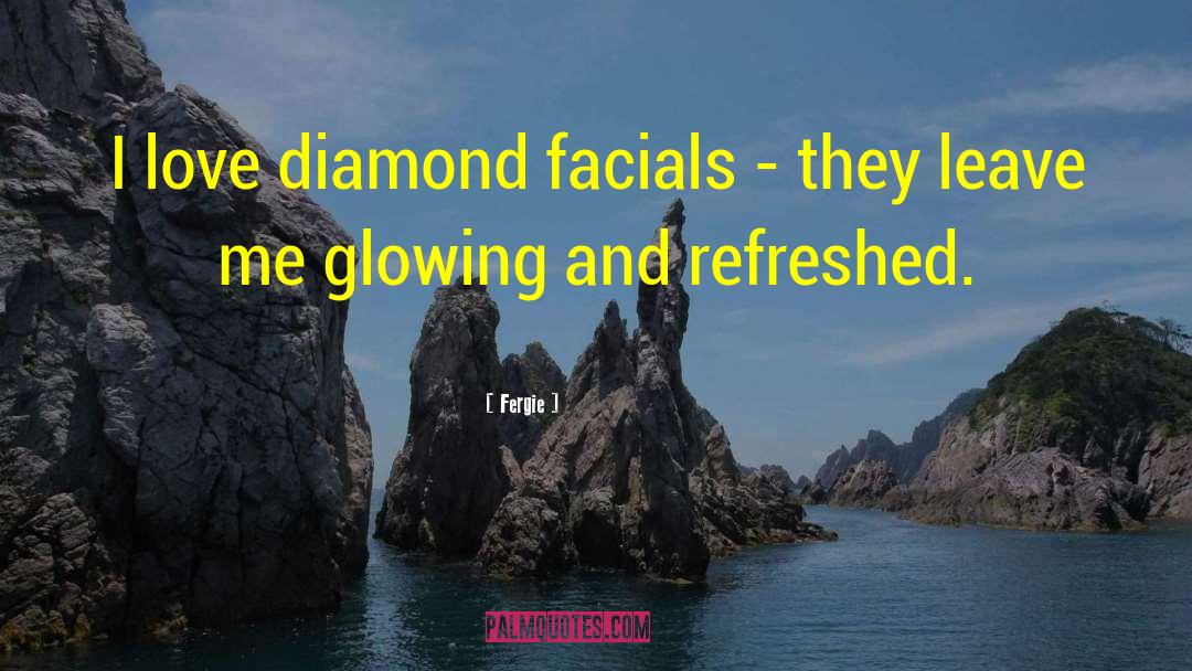 Fergie Quotes: I love diamond facials -