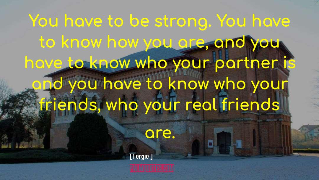 Fergie Quotes: You have to be strong.