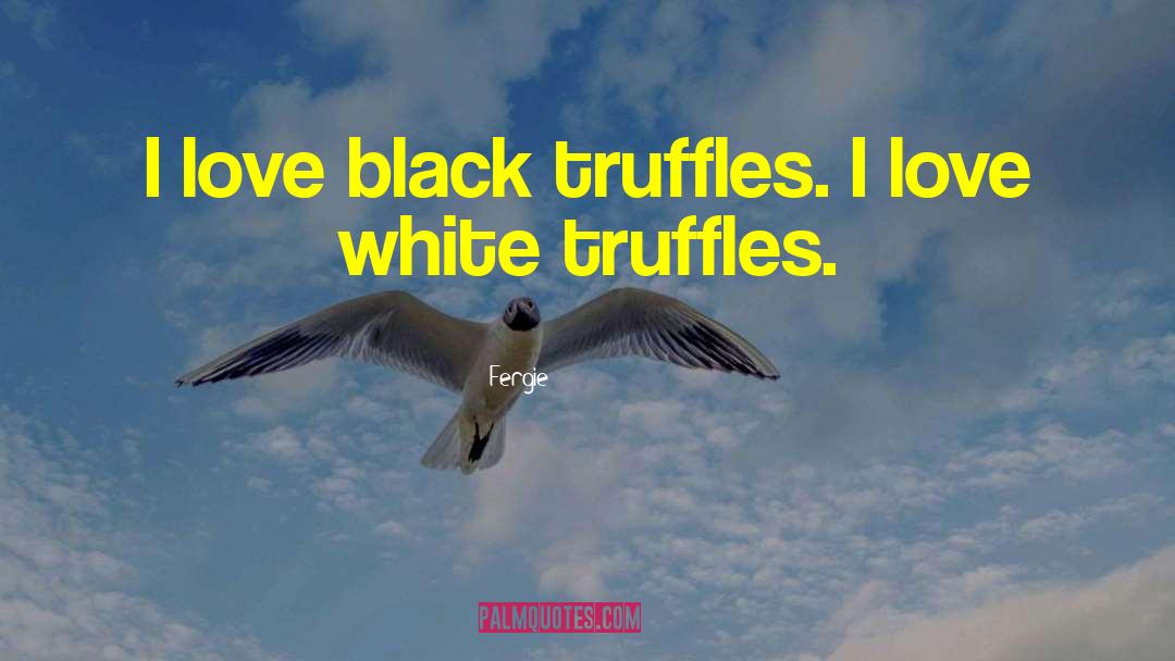 Fergie Quotes: I love black truffles. I