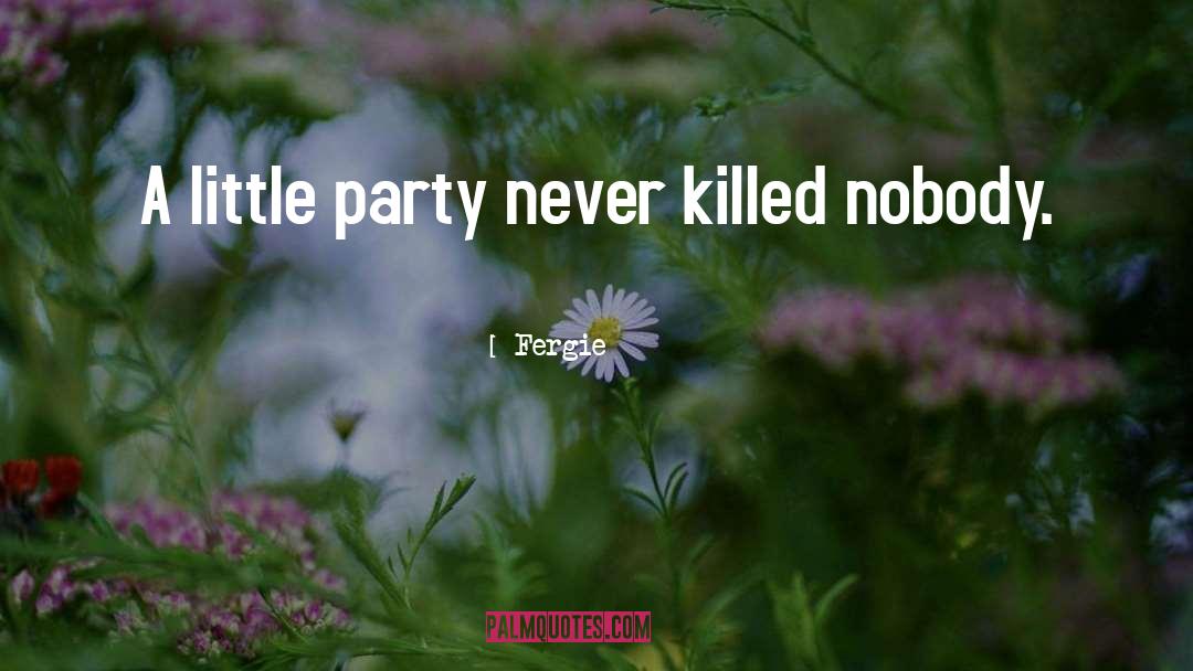 Fergie Quotes: A little party never killed