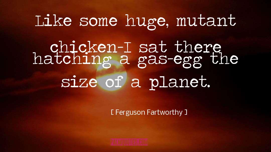 Ferguson Fartworthy Quotes: Like some huge, mutant chicken–I