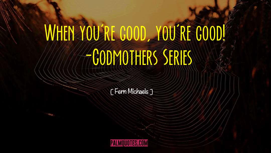 Fern Michaels Quotes: When you're good, you're good!