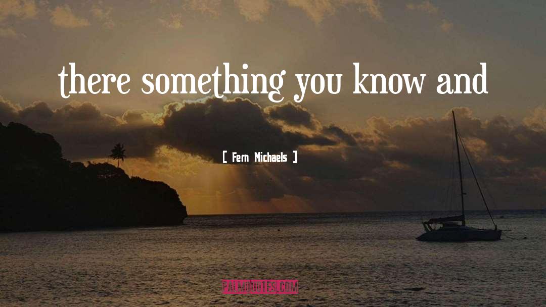 Fern Michaels Quotes: there something you know and