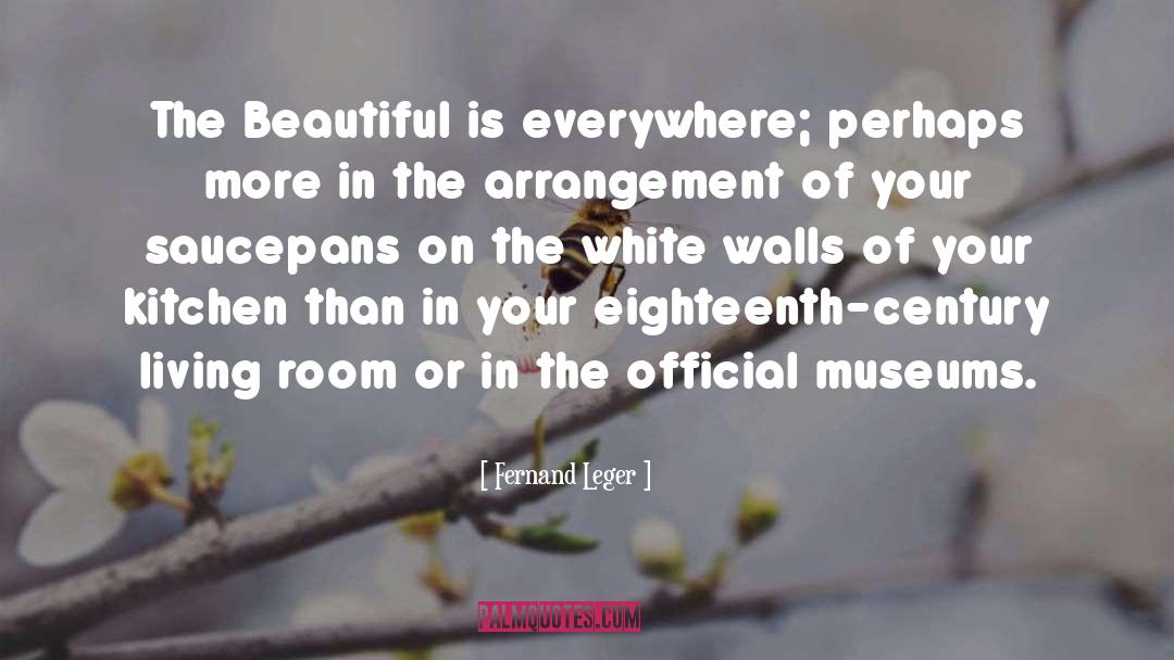 Fernand Leger Quotes: The Beautiful is everywhere; perhaps