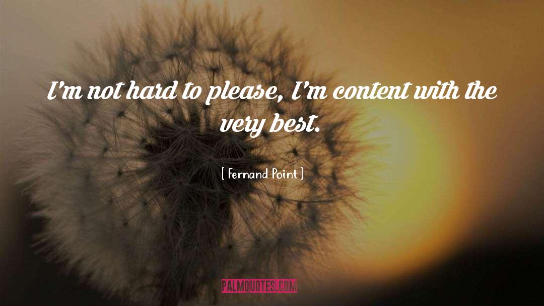 Fernand Point Quotes: I'm not hard to please,