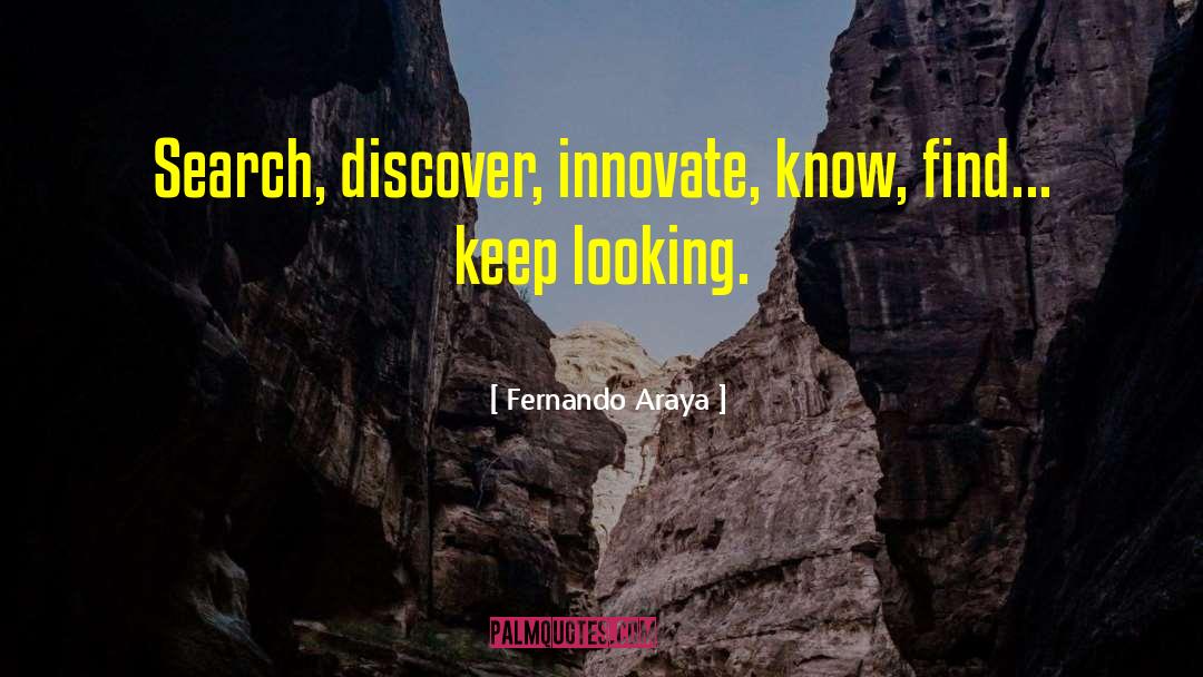 Fernando Araya Quotes: Search, discover, innovate, know, find...