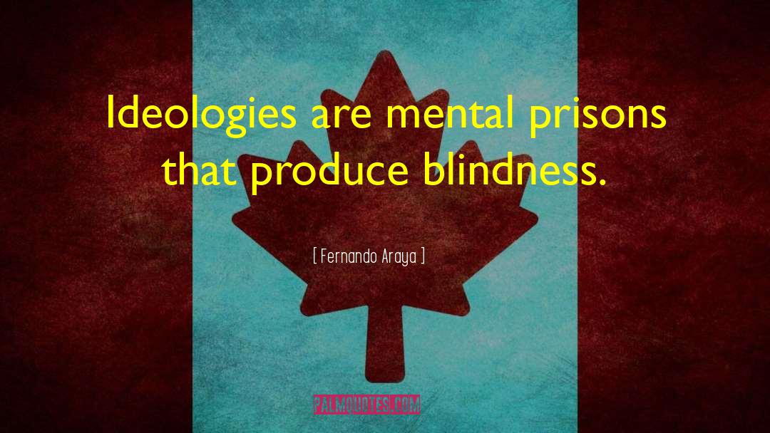 Fernando Araya Quotes: Ideologies are mental prisons that
