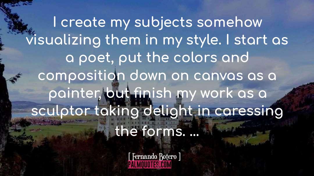 Fernando Botero Quotes: I create my subjects somehow