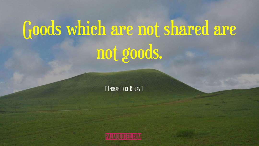 Fernando De Rojas Quotes: Goods which are not shared