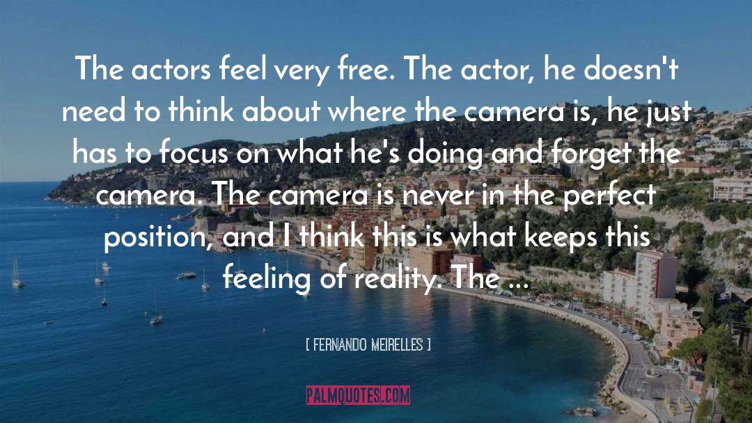 Fernando Meirelles Quotes: The actors feel very free.