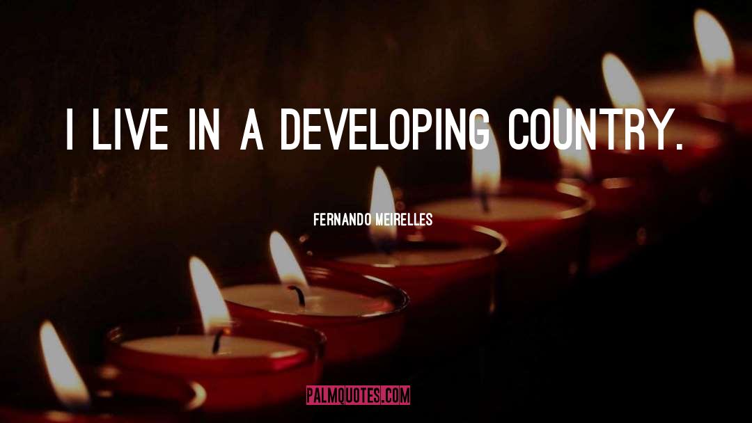 Fernando Meirelles Quotes: I live in a developing