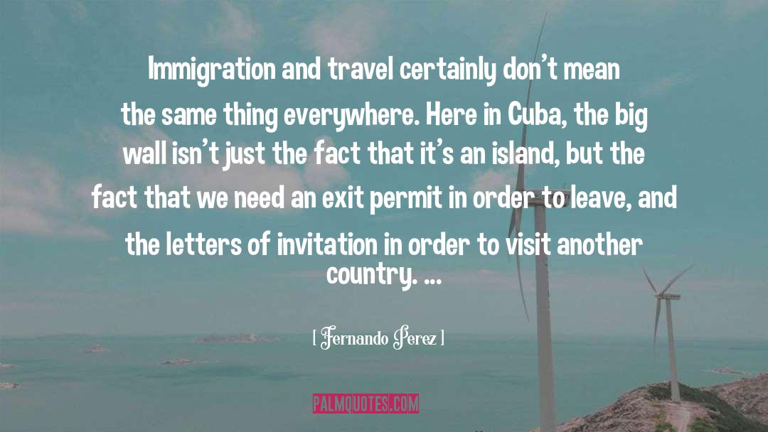 Fernando Perez Quotes: Immigration and travel certainly don't