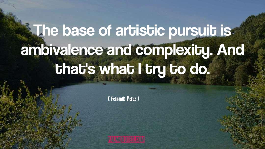 Fernando Perez Quotes: The base of artistic pursuit