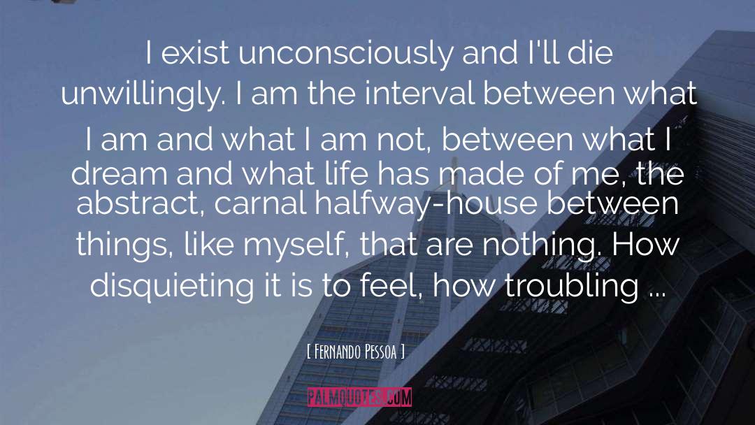 Fernando Pessoa Quotes: I exist unconsciously and I'll