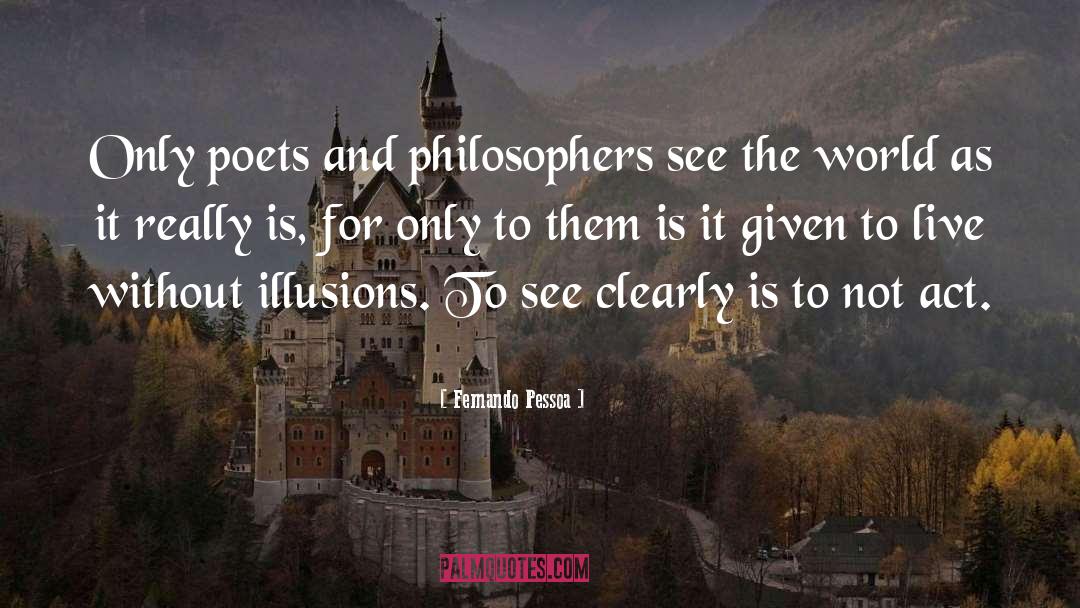 Fernando Pessoa Quotes: Only poets and philosophers see