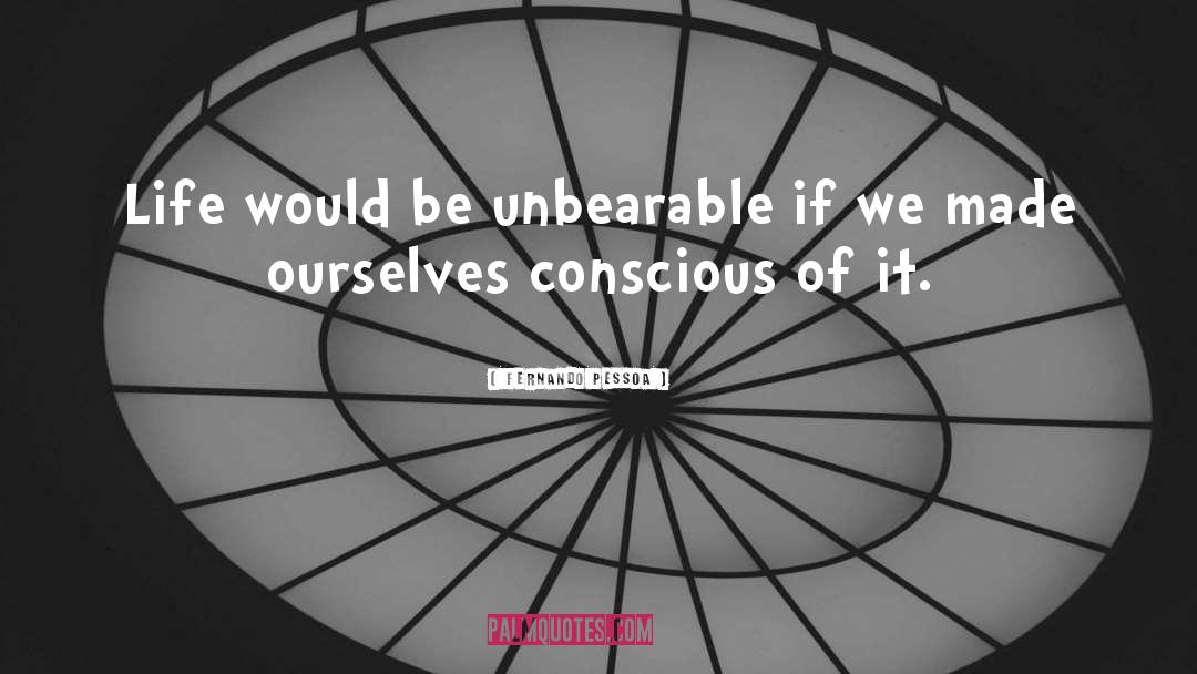 Fernando Pessoa Quotes: Life would be unbearable if