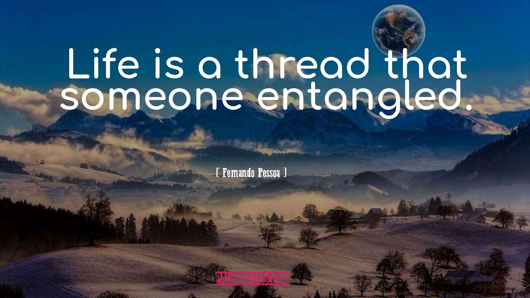 Fernando Pessoa Quotes: Life is a thread that
