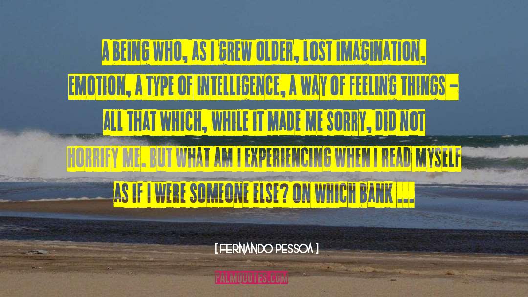 Fernando Pessoa Quotes: A being who, as I