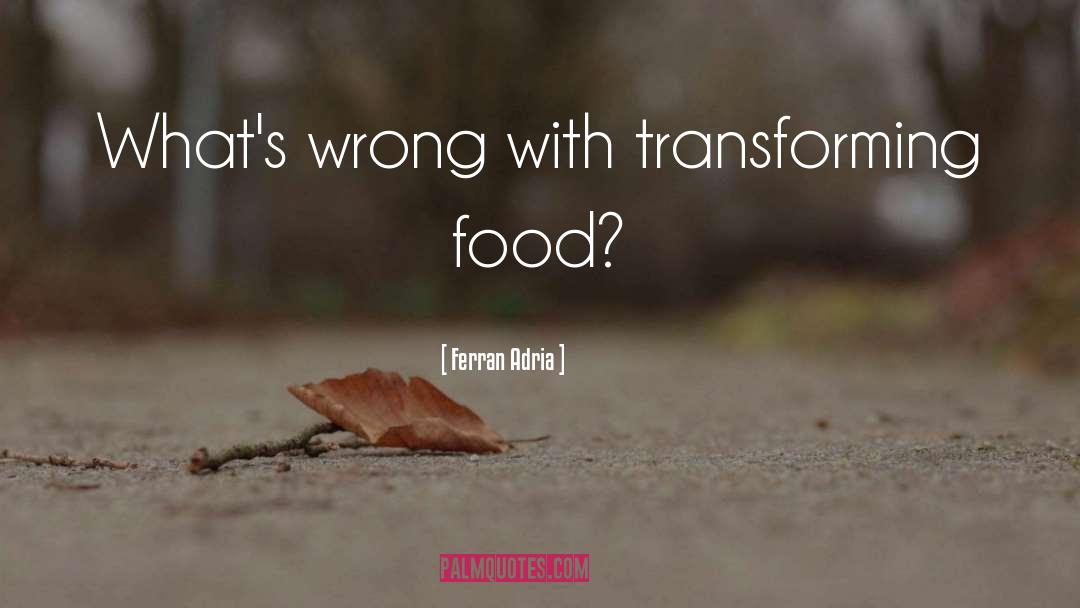 Ferran Adria Quotes: What's wrong with transforming food?