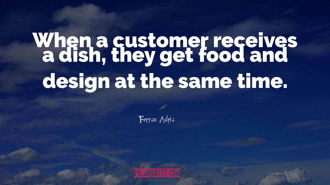 Ferran Adria Quotes: When a customer receives a