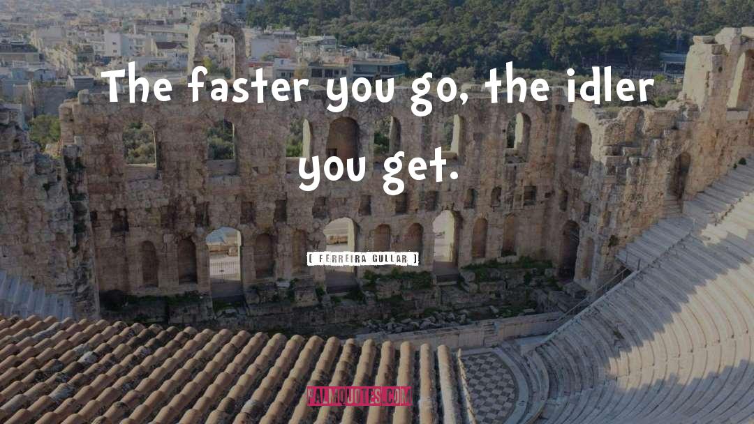 Ferreira Gullar Quotes: The faster you go, the