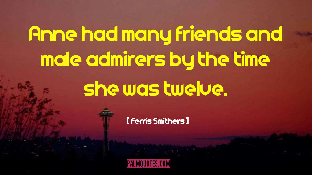 Ferris Smithers Quotes: Anne had many friends and