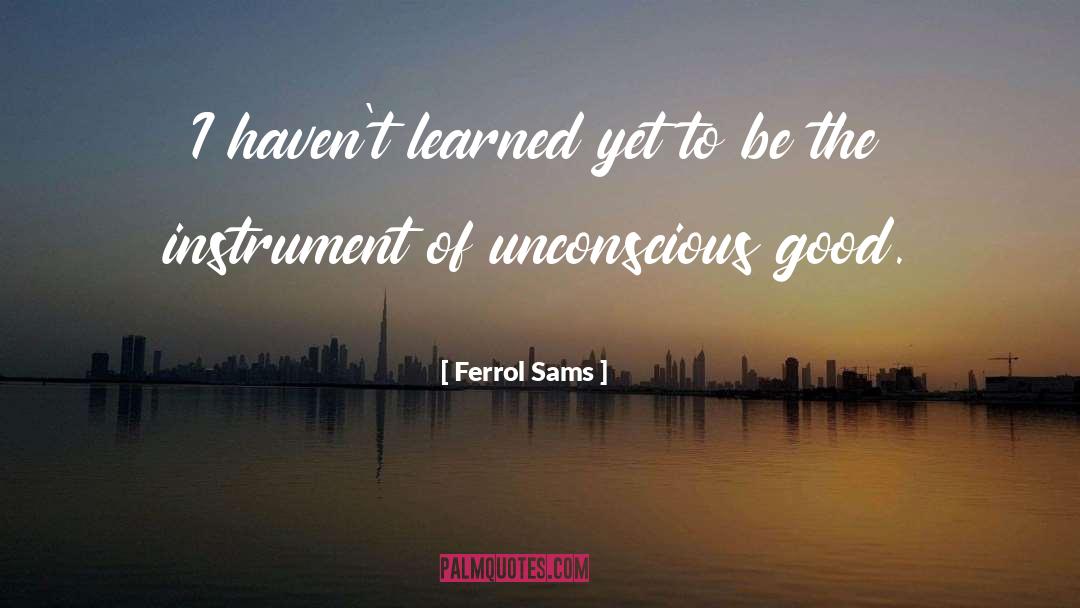 Ferrol Sams Quotes: I haven't learned yet to