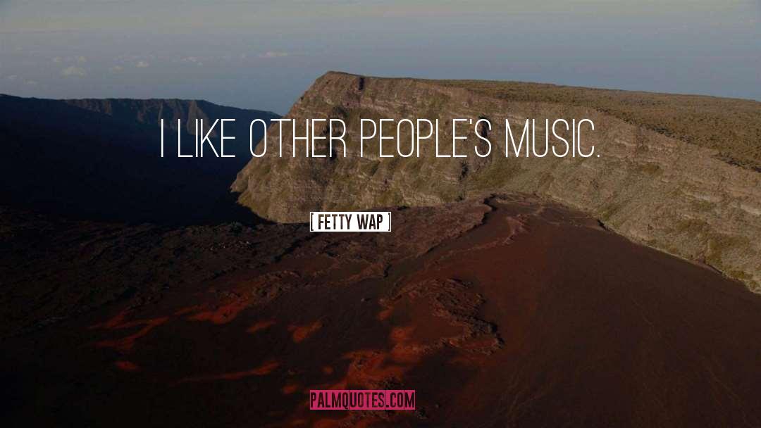 Fetty Wap Quotes: I like other people's music.