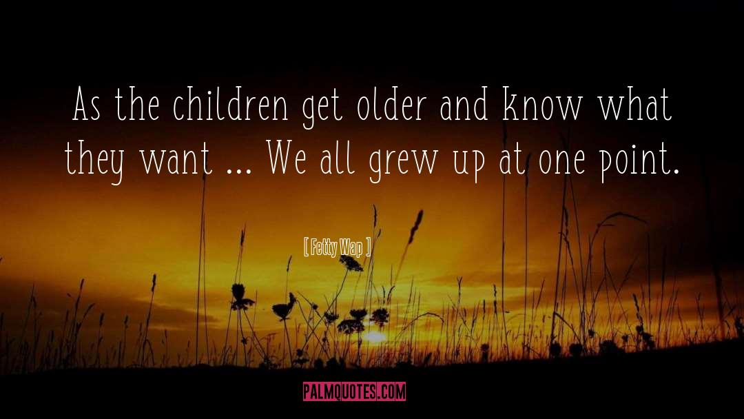 Fetty Wap Quotes: As the children get older