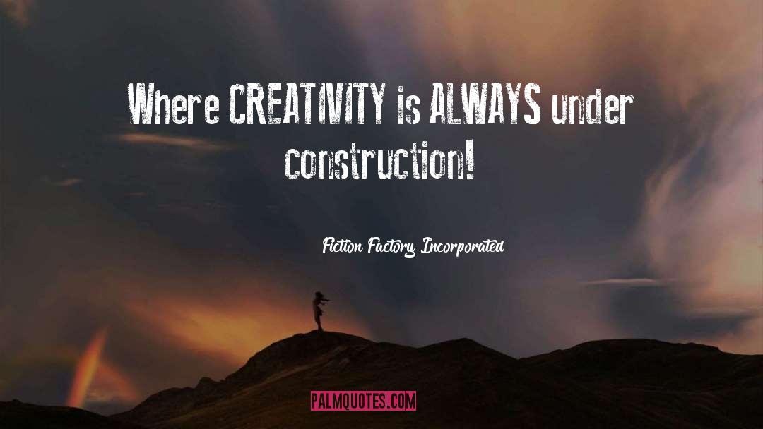 Fiction Factory Incorporated Quotes: Where CREATIVITY is ALWAYS under
