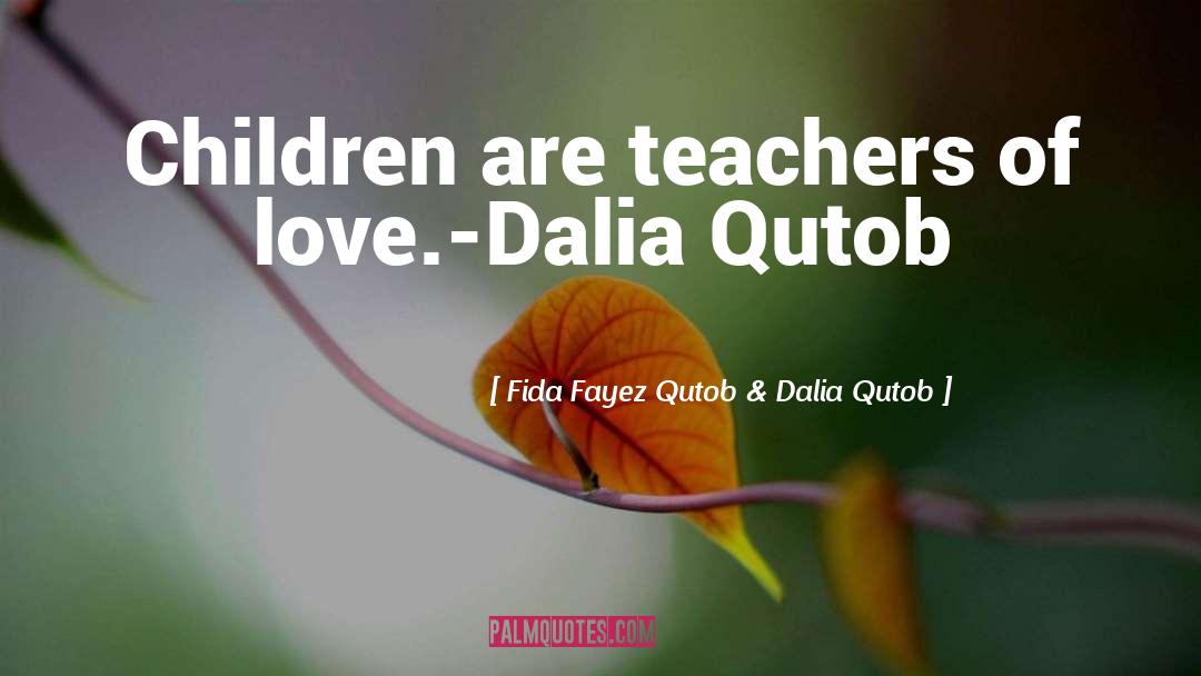 Fida Fayez Qutob & Dalia Qutob Quotes: Children are teachers of love.-Dalia
