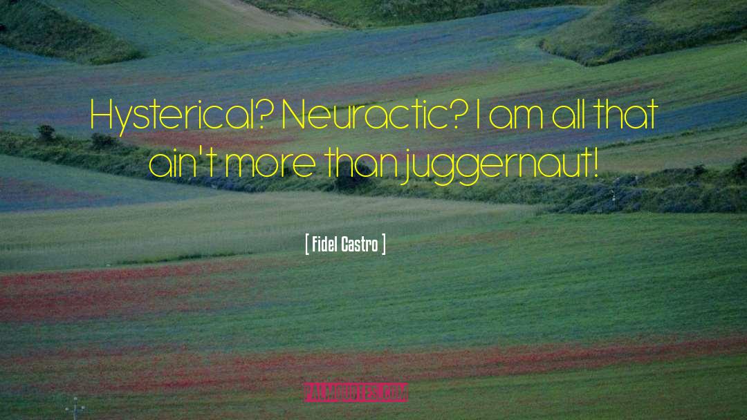 Fidel Castro Quotes: Hysterical? Neuractic? I am all