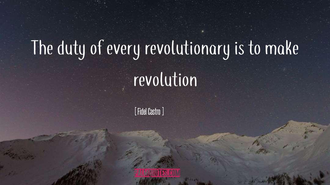 Fidel Castro Quotes: The duty of every revolutionary