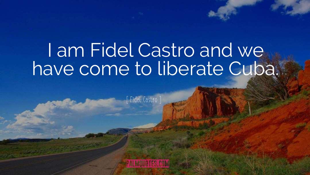 Fidel Castro Quotes: I am Fidel Castro and