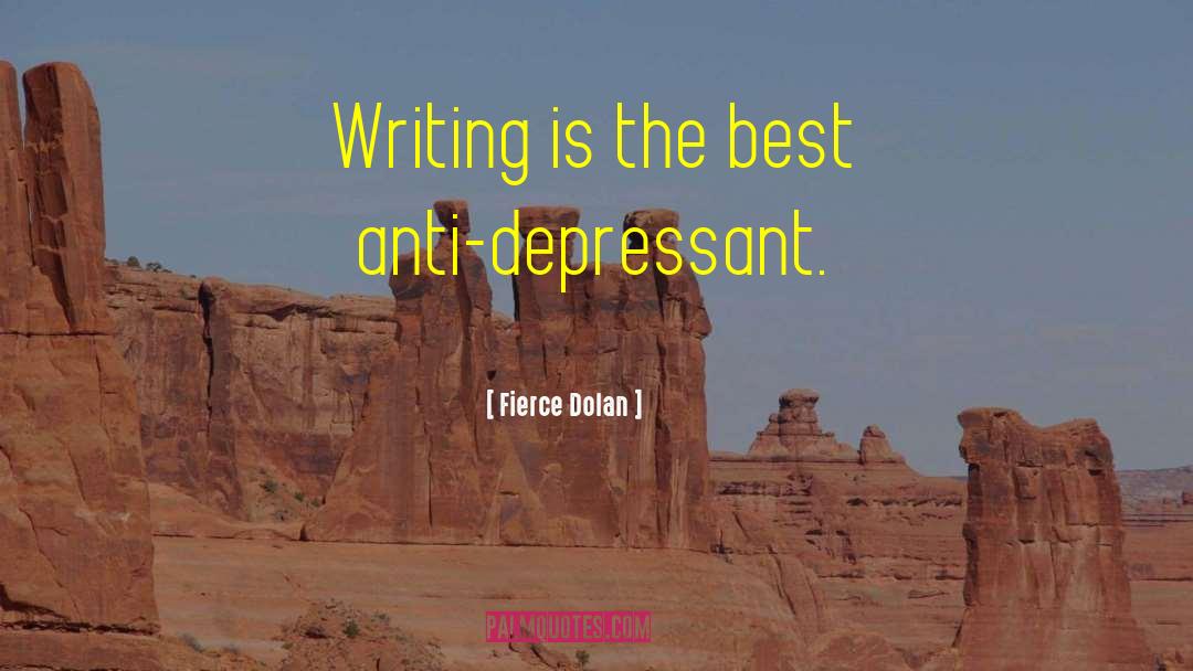 Fierce Dolan Quotes: Writing is the best anti-depressant.
