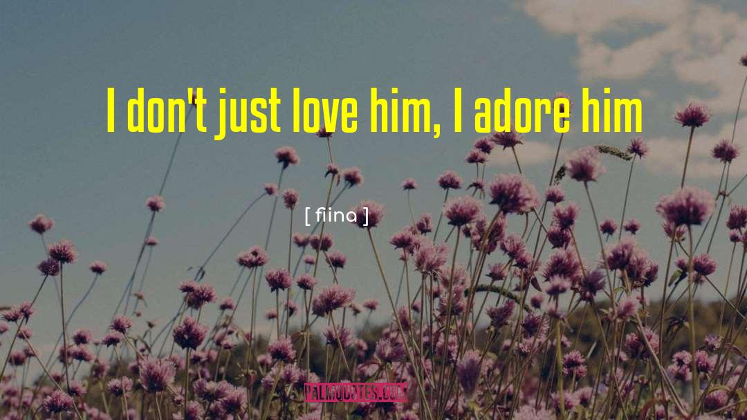 Fiina Quotes: I don't just love him,