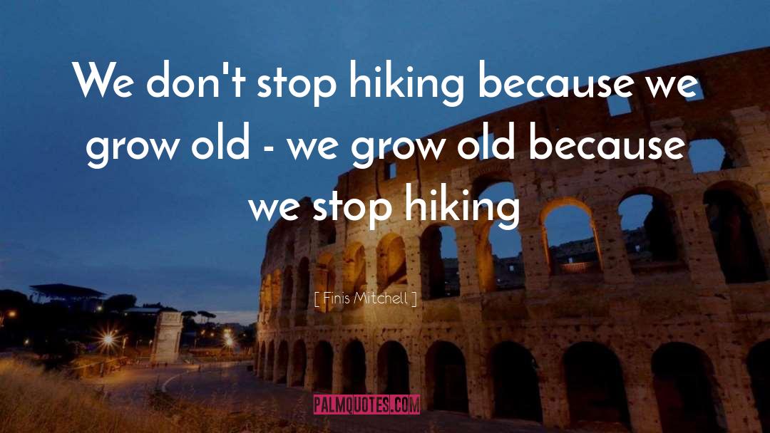 Finis Mitchell Quotes: We don't stop hiking because