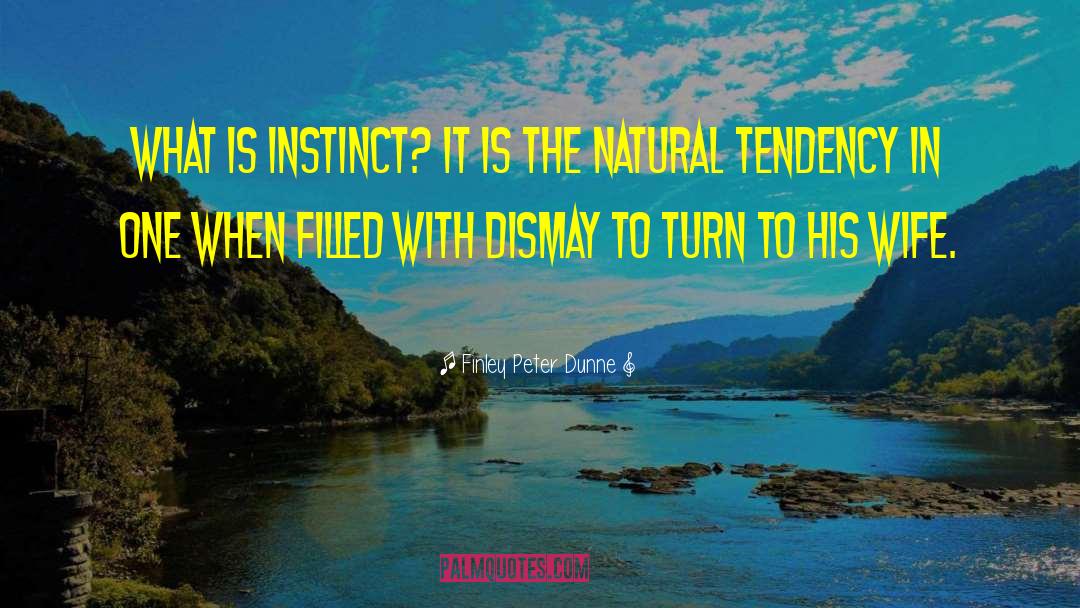 Finley Peter Dunne Quotes: What is instinct? It is
