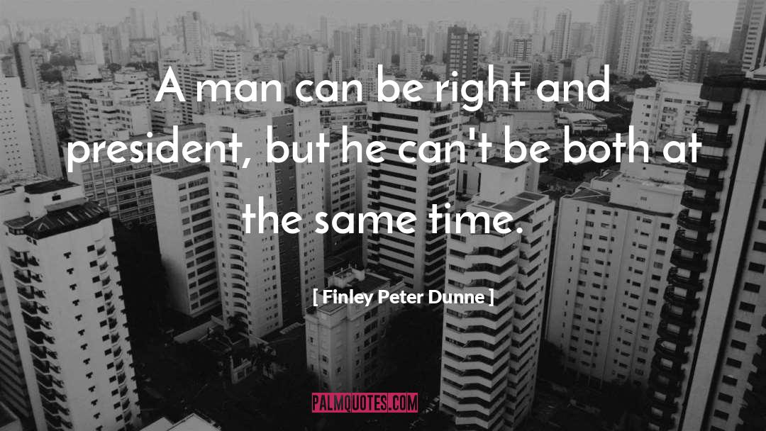Finley Peter Dunne Quotes: A man can be right