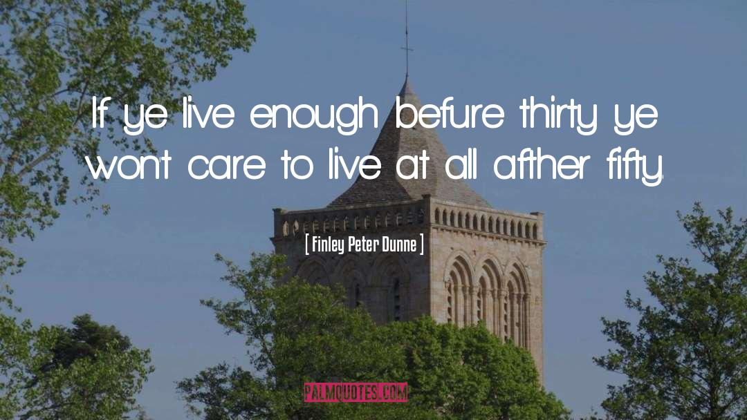 Finley Peter Dunne Quotes: If ye live enough befure