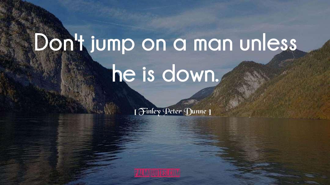 Finley Peter Dunne Quotes: Don't jump on a man