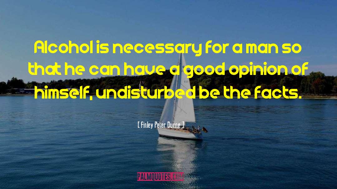 Finley Peter Dunne Quotes: Alcohol is necessary for a