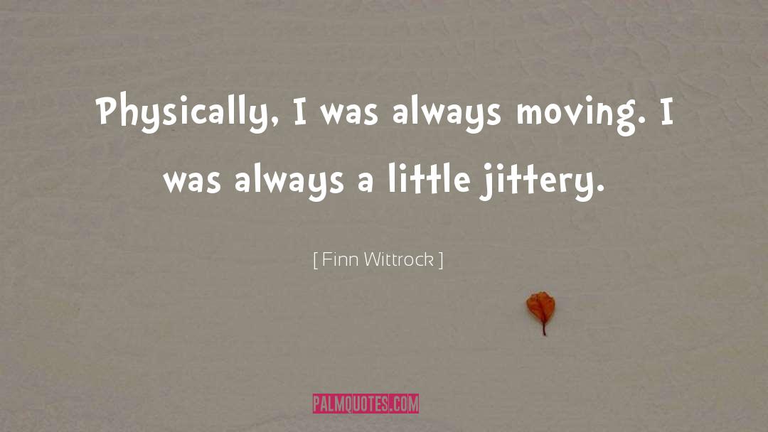 Finn Wittrock Quotes: Physically, I was always moving.