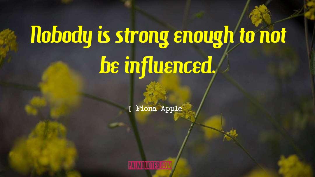 Fiona Apple Quotes: Nobody is strong enough to
