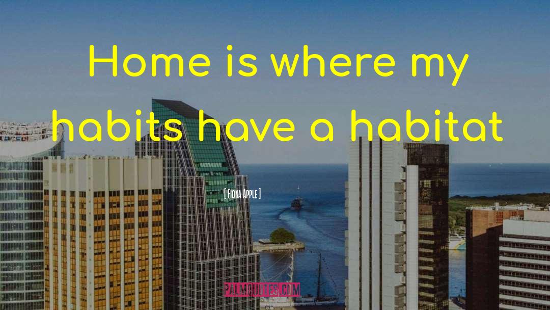 Fiona Apple Quotes: Home is where my habits