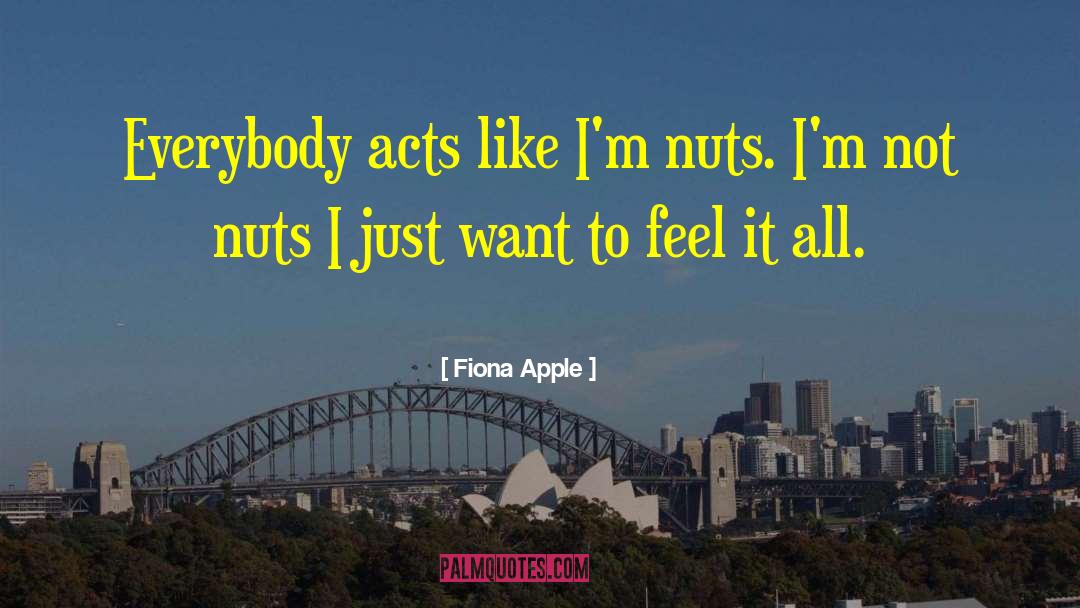 Fiona Apple Quotes: Everybody acts like I'm nuts.