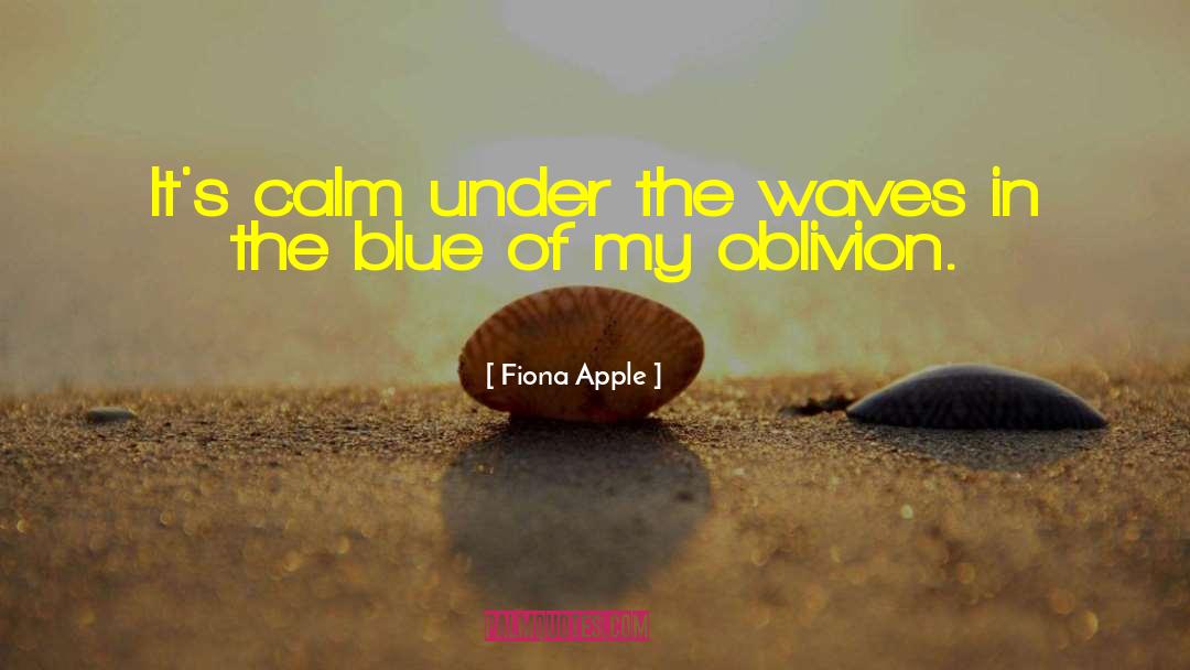 Fiona Apple Quotes: It's calm under the waves