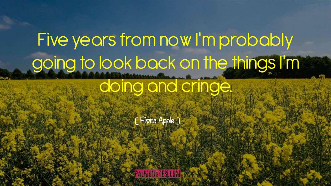 Fiona Apple Quotes: Five years from now I'm